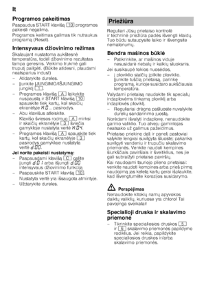 Page 20lt 
20
Programos pakeitimas 
Paspaudus START klaviš
ą)  programos 
pakeisti negalima. 
Programos keitimas galimas tik nutraukus  
program ą (Reset).
Intensyvaus džiovinimo režimas 
Skalaujant nustatoma aukštesn 	 
temperat Qra, tod 	l džiovinimo rezultatas 
tampa geresnis. Veikimo trukm 	 gali 
truput  pailg 	ti. (B Qkite atidesni, plaudami 
neatsparius indus!) 
–Ati darykite dureles.
– junkite  JUNGIMO/IŠJUNGIMO 
jungikl ( .
– Programos klaviš ą#  laikykite 
nuspaust ą ir START klaviš ą)...