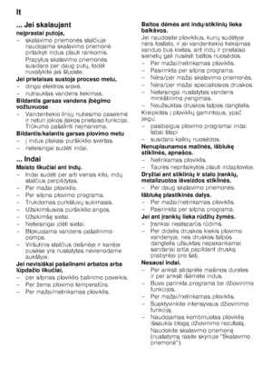 Page 24lt 
24
... Jei skalaujant 
ne
prastai putoja,
– skalavimo priemon 	s stal čiuje 
naudojama skalavimo priemon 	 
pritaikyti indus plauti rankomis. 
Prapylus skalavimo priemon 	s 
susidaro per daug put X, tod 	l 
nuvalykite jas šluoste.
Jei prietaisas sustoja proceso metu, 
– dingo elektros srov 	.
– nutrauktas vandens tiekimas. 
Bildantis garsas vandens  b gimo 
vožtuvuose 
– Vandentiekio linij X nutiesimo pasekm 	 
ir neturi jokios  takos prietaiso funkcijai. 
Tr Qkumo pašalinti ne...