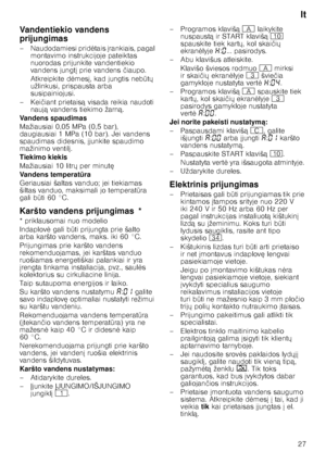 Page 27lt
27
Vandentiekio vandens  
prijungimas 
– Naudodamiesi prid
	tais  rankiais, pagal 
montavimo instrukcijoje pateiktas  
nuorodas prijunkite vandentiekio 
vandens jungt  prie vandens  čiaupo.
Atkreipkite d 	mes , kad jungtis neb QtX  
užlinkusi, prispausta arba  
susipainiojusi.
–Kei čiant prietais ą visada reikia naudoti 
nauj ą vandens tiekimo žarn ą.
Vandens spaudimas 
Mažiausiai 0,05 MPa (0,5 bar),  
daugiausiai 1 MPa (10 bar). Jei vandens  
spaudimas didesnis,  junkite spaudimo...