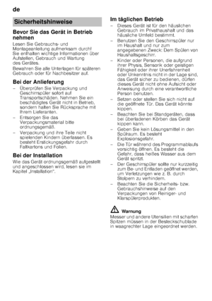 Page 4de 
4
Bevor Sie das Gerät in Betrieb  
nehmen 
Lesen Sie Gebrauchs- und  
Montageanleitung aufmerksam durch!  
Sie enthalten wichtige Informationen über 
Aufstellen, Gebrauch und Wartung  
des Gerätes. 
Bewahren Sie alle Unterlagen für späteren  
Gebrauch oder für Nachbesitzer auf. 
Bei der Anlieferung 
– Überprüfen Sie Verpackung und 
Geschirrspüler sofort auf  
Transportschäden. Nehmen Sie ein  
beschädigtes Gerät nicht in Betrieb,  
sondern halten Sie Rücksprache mit 
Ihrem Lieferanten.
– Entsorgen...