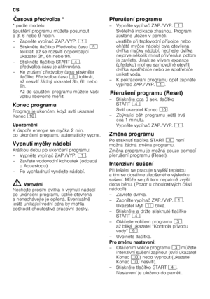 Page 16cs 
16
Čas
ov á
 p @
ed v
olb aČ asová p 7edvolba *
* podle modelu 
Spušt 
ní programu m Tžete posunout 
o3,6 nebo9hodin. 
–Zapn 
te vypína č ZAP./VYP. (.
–Stiskn 
te tla čítko P @edvolba  času  H 
tolikrát, až se rozsvítí odpovídající  
ukazatel 3h, 6h nebo 9h.
–Stiskn 
te tla čítko START @, 
p @edvolba  času je aktivována.
– Ke zrušení p @edvolby  času stiskn 
te 
tla čítko P @edvolba  času  H tolikrát, 
až nesvítí žádný ukazatel 3h, 6h nebo 
9h. 
Až do spušt 
ní programu m Tžete Vaši...