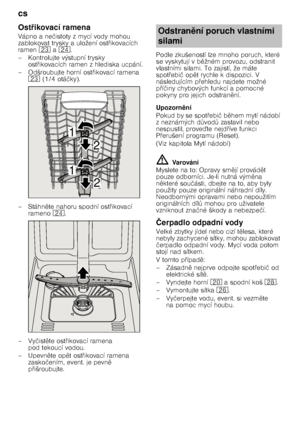 Page 18cs 
18
Ost
7ikovací ramena
Vápno a ne čistoty z mycí vody mohou 
zablokovat trysky a uložení ost @ikovacích 
ramen  1: a1B .
– Kontrolujte výstupní trysky  ost@ikovacích ramen z hlediska ucpání.
– Odšroubujte horní ost @ikovací ramena 
1:  (1/4 otá čky).
–Stáhn 
te nahoru spodní ost @ikovací 
rameno  1B.
–Vy čist 
te ost @ikovací ramena 
pod tekoucí vodou.
–Upevn 
te op 
t ost @ikovací ramena 
zasko čením, event. je pevn 
 
p @išroubujte. Podle zkušeností lze mnoho poruch, které  
se...