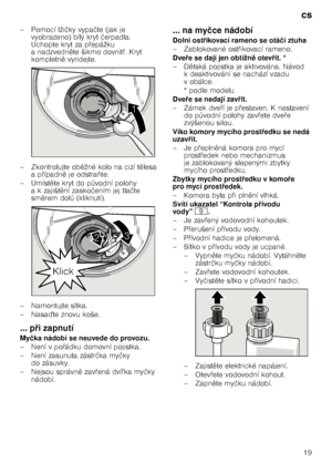 Page 19cs19
– Pomocí lži
čky vypa čte (jak je 
vyobrazeno) bílý kryt  čerpadla. 
Uchopte kryt za p @epážku 
anadzvedn 
te šikmo dovnit @. Kryt 
kompletn 
 vyndejte.
–Zkontrol ujte ob 
žné kolo na cizí t 
lesa 
a p @ípadn 
 je odstra 3te.
–Umíst 
te kryt do p Tvodní polohy 
akzajišt 
ní zasko čením jej tla čte 
sm 
rem dol T (kliknutí).
– Namontujte sítka. 
–Nasa te znovu koše.
... p 7izapnutí
My čka nádobí se neuvede do provozu.
–Není  vpo@ádku domovní pojistka.
– Není zasunuta zástr čka my...