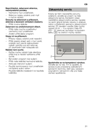 Page 21cs21
Nepr
Hhledné, zabarvené sklenice, 
neomyvatelné povlaky. 
–Nevhodný mycí prost @edek.
– Sklenice nejsou odolné proti mytí  vmy čce nádobí.
Šmouhy na sklenicích a p 7íborech, 
sklenice s kovovým vzhledem (leskem). 
–P @íliš mnoho leštidla.
Zabarvení na um lohmotných dílech.
–P @íliš málo mycího prost @edku/
nevhodný mycí prost @edek.
–Zvol en p@íliš slabý program.
Stopy rzi na p 7íborech.
–P @íbory nejsou odolné proti rezav 
ní.
–P @íliš vysoký obsah soli v mycí vod 
, 
protože není...