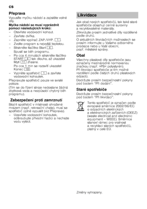 Page 24cs 
24
P
7eprava
Vypus Lte my čku nádobí a zajist 
te volné 
díly. 
My čka nádobí se musí vyprázdnit 
pomocí následujících krok H:
–Otev @ete vodovodní kohout.
–Zav @ete dví @ka.
–Zapn 
te vypína č ZAP./VYP. (.
– Zvolte program s nejvyšší teplotou. 
–Stiskn 
te tla čítko Start @.
Spustí se b 
h programu.
– Po cca 4 minutách stiskn 
te tla čítko 
START @ tak dlouho, až ukazatel 
Mytí )* zhasne.
Po cca 1 min se rozsvítí ukazatel  
Konec  ).
–Vypn 
te spot @ebi č(  azav @ete 
vodovodní...