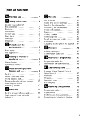 Page 3en3
Table of contents 
8
Intended use  . . . . . . . . . . . . . . .  4
( Safety instructions  . . . . . . . . . .  4
Before you switch ON  
the appliance  . . . . . . . . . . . . . . . . . . . 4 
Delivery . . . . . . . . . . . . . . . . . . . . . .  . . 5
Installation. . . . . . . . . . . . . . . . . . . .  . . 5
In daily use . . . . . . . . . . . . . . . . . . . .  . 6
Door lock  . . . . . . . . . . . . . . . . . . . . .  . 6
Damage  . . . . . . . . . . . . . . . . . . . . . .  . 6
Disposal . . . . . ....