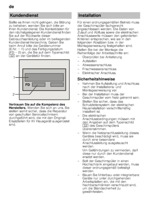 Page 24de 
24
Sollte es Ihnen nicht gelingen, die Störung  
zu beheben, wenden Sie sich bitte an 
Ihren Kundendienst. Die Kontaktdaten für  
den nächstgelegenen Kundendienst finden  
Sie auf der Rückseite dieser 
Gebrauchsanleitung oder im beiliegenden  
Kundendienst-Verzeichnis. Geben Sie  
beim Anruf bitte die Gerätenummer  
(E
­Nr. = 1) und das Fertigungsdatum 
(FD = 2) an, die Sie auf dem Typenschild 
92  an der Gerätetür finden.
Vertrauen Sie auf die Kompetenz des 
Herstellers.  Wenden Sie sich an uns. Sie...