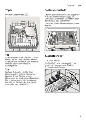 Page 15Geschirrde
15
Töpfe 
Unterer Geschirrkorb 
1b
Tipp 
Stark verschmutztes Geschirr (Töpfe)  
sollten Sie im Unterkorb einräumen.  
Aufgrund des stärkeren Sprühstrahls 
erhalten Sie so ein besseres  
Spülergebnis. 
Tipp 
Weitere Beispiele, wie Sie Ihren  
Geschirrspüler optimal einräumen  
können, finden Sie auf unserer  
Homepage als kostenlosen Download.  
Die entsprechende Internetadresse  
entnehmen Sie bitte der Rückseite  
dieser Gebrauchsanleitung. Besteckschublade 
Ordnen Sie das Besteck wie...