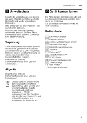 Page 9Umweltschutzde
9
7 UmweltschutzUmweltschutz
Sowohl die Verpackung neuer Geräte  
als auch Altgeräte enthalten wertvolle  
Rohstoffe und wieder verwertbare  
Materialien. 
Bitte entsorgen Sie die einzelnen Teile  
nach Sorten getrennt. 
Über aktuelle Entsorgungswege  
informieren Sie sich bitte bei Ihrem  
Fachhändler oder bei Ihrer Gemeinde- 
bzw. Stadtverwaltung. 
Verpackung 
Alle Kunststoffteile des Geräts sind mit  
international genormten Kurzzeichen  
gekennzeichnet (z. B. „PS“ Polystyrol).  
Damit...