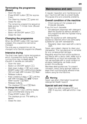 Page 17en
17
Term
in
a
tin
g
 th
e
 p
r
og r
am meTerminating the programme  
(Reset)
– Open the door.
– Press START button  h for approx. 
3sec. 
The Cleaning display  X goes out.
– Close the door.
The remaining programme sequence  
lasts approx. 1 minute more. (Buzzer  
sounds.)
– Open the door. 
– Switch off ON/OFF switch  (.
– Close the door.
Changing the programme
When the START button  h has been 
pressed, the programme cannot be  
changed. 
The only way a programme can be  
changed is by Cancel programme...