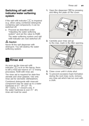 Page 11Rinse aiden
11
Switching off salt refill  
indicator/water softening 
system
Sw
it
ch in g of f
 w a
te r
 so f
te nin g sy
st em
If the salt refill indicator  @ is impaired 
(e.g. when using combined detergents  
containing salt component), it can be  
switched off.
