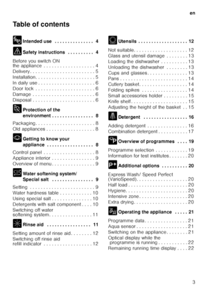 Page 3en3
Table of contents 
8
Intended use  . . . . . . . . . . . . . . .  4
( Safety instructions  . . . . . . . . . .  4
Before you switch ON  
the appliance  . . . . . . . . . . . . . . . . . . . 4 
Delivery . . . . . . . . . . . . . . . . . . . . . .  . . 5
Installation. . . . . . . . . . . . . . . . . . . .  . . 5
In daily use . . . . . . . . . . . . . . . . . . . .  . 6
Door lock  . . . . . . . . . . . . . . . . . . . . .  . 6
Damage  . . . . . . . . . . . . . . . . . . . . . .  . 6
Disposal . . . . . ....