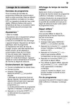 Page 17fr17
Lavage
 de la vaisselle
Donn‡es  de programme
Vous  trouverez les donn‡es du
programme (chif fres de consommation)
dans la notice succincte. Elles se r‡fŠrent ƒ des conditions normales et ƒ la valeur
 sur laquelle la duret‡ de leau a ‡t‡
r‡gl‡e. Dif f‡rents facteurs tels que la
temp‡rature de leau ou la pression dans les conduites peuvent provoquer des d‡rives. Aquasensor *
* Selon le modŠle L Aquasensor est un ‡quipement optique
(barrage photo‡lectrique) servant ƒ mesurer la turbidit‡ de leau de...