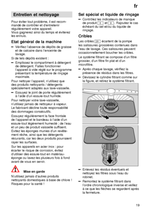 Page 19fr19
Entretien
 et nettoyage
Pour  ‡viter tout problŠme, il est recom-
mand‡ de contr‘ler et dentretenir r‡guliŠrement votre appareil.V ous gagnerez ainsi du temps et ‡viterez
les ennuis. Etat  g‡n‡ral de la machine
V‡rifiez  labsence de d‡p‘ts de graisse
et de calcaire dans lenceinte de lavage.
Si de tels d‡p‘ts existent :
Emplissez le compartiment ƒ d‡tergent de d‡tergent. Faites fonctionnerlappareil ƒ vide r‡gl‡ sur le programmepr‡sentant la temp‡rature de rin†agemaximale.
Pour nettoyer lappareil,...