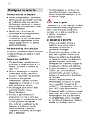 Page 4fr
4 Consignes
 de s‡curit‡
Au  moment de la livraison
V‡rifiez  imm‡diatement labsence de
dommages d—s au transport au niveau de lemballage et du lave-vaisselle.Ne faites pas fonctionner un appareil endommag‡, mais demandez conseil ƒ votre fournisseur .
Veuillez vous d‡barrasser de
lemballage de fa†on r‡glementaire.
L emballage et ses parties
constituantes ne sont pas des jouets ; les tenir hors de port‡e des enfants. Risque dasphyxie avec les cartons pliants et les feuilles.
Au  moment de...