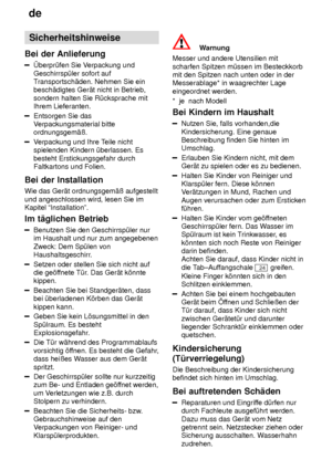 Page 4de
4 Sicherheitshinweise
Bei  der Anlieferung
berpr˜fen  Sie Verpackung und
Geschirrsp˜ler sofort auf T ransportsch‚den. Nehmen Sie ein
besch‚digtes Ger‚t nicht in Betrieb, sondern halten Sie R˜cksprache mit Ihrem Lieferanten.
Entsorgen Sie das V erpackungsmaterial bitte
ordnungsgem‚û.
V erpackung und Ihre T eile nicht
spielenden Kindern ˜berlassen. Es besteht Erstickungsgefahr durch Faltkartons und Folien.
Bei  der Installation
Wie  das Ger‚t ordnungsgem‚û aufgestellt
und angeschlossen wird, lesen Sie...