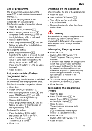 Page 15aus15
End
 of programme
The  programme has ended when the
value 
 is indicated on the numerical
display 
3.
The end of the programme is also indicated by an acoustic signal. This function can be changed as follows:
Open the door .
Switch on ON/OFF switch 1.
Hold down programme button A
and press ST ART button 9 until on
the digital display 
 is indicated.
Release both buttons.
Press programme button A  until the
factory set value 
 is indicated on
the digital display .
T o change the setting,
press...