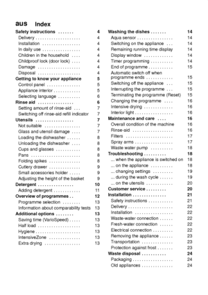 Page 3ausIndex
Safety instructions 4
.  . . . . . . 
Delivery 4 . . . . . . . . . . . . . . . . . . . . 
Installation 4 . . . . . . . . . . . . . . . . . 
In daily use 4
. . . . . . . . . . . . . . . . . 
Children in the household 4
. . . . 
Childproof lock (door lock) 4
. . . . 
Damage 4 . . . . . . . . . . . . . . . . . . . 
Disposal 4 . . . . . . . . . . . . . . . . . . . 
Getting to know your appliance 5
Control panel 5
. . . . . . . . . . . . . . . 
Appliance interior 5
. . . . . . . . . . . . 
Selecting...