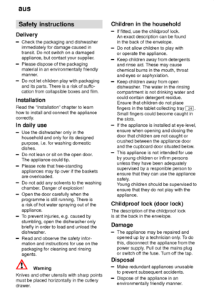 Page 4aus
4 Safety
 instructions
Delivery
Check  the packaging and dishwasher
immediately for damage caused in transit. Do not switch on a damagedappliance, but contact your supplier .
Please dispose of the packaging material in an environmentally friendly 
manner.
Do not let children play with packaging and its parts. There is a risk of suffo-
cation from collapsible boxes and film.
Installation Read the ªInstallationº chapter to learn how to install and connect the appliance 
correctly. In  daily use
Use...