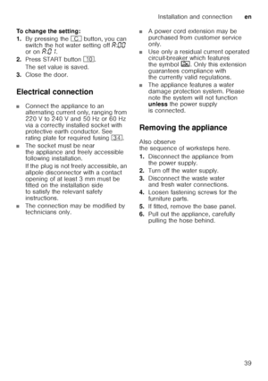 Page 39Installation and connectionen
39
To change the setting: 
1.
By pressing the 3 button, you can 
switch the hot water setting off ‘:‹‹  
or on ‘:‹‚ .
2. Press START button ).
The set value is saved. 
3. Close the door.
Electrical connection
