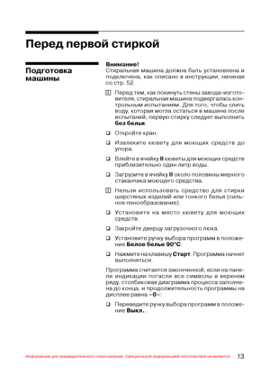 Page 1413Информация для предварительного ознакомления. Официальной информацией изготовителя не является.
Внимание!
Стиральная машина должна быть установлена и
подключена, как описано в инструкции, начиная
со стр. 52.
Перед тем, как покинуть стены завода@изгото@
вителя, стиральная машина подвергалась кон@
трольным испытаниям. Для того, чтобы слить
воду, которая могла остаться в машине после
испытаний, первую стирку следует выполнить
без белья.
‰Откройте кран.
‰Извлеките кювету для моющих средств до
упора....