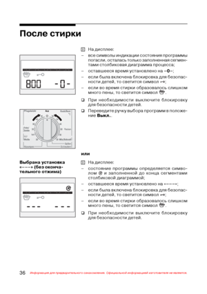 Page 3736Информация для предварительного ознакомления. Официальной информацией изготовителя не является.
На дисплее:
– все символы индикации состояния программы
погасли, осталась только заполненная сегмен@
тами столбиковая диаграмма процесса;
– оставшееся время установлено на –0–;
– если была включена блокировка для безопас@
ности детей, то светится символ 
;
– если во время стирки образовалось слишком
много пены, то светится символ 
.
‰При необходимости выключите блокировку
для безопасности детей.
‰Переведите...