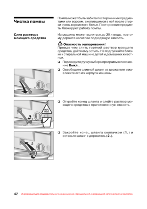 Page 4342Информация для предварительного ознакомления. Официальной информацией изготовителя не является.
Из машины может вылиться до 20 л воды, поэто@
му держите наготове подходящую емкость.
 Опасность ошпаривания!
Прежде чем слить горячий раствор моющего
средства, дайте ему остыть. Не подпускайте близ@
ко к стиральной машине детей и домашних живот@
ных.
‰Переведите ручку выбора программ в положе@
ние Выкл..
‰Освободите сливной шланг из держателя и из@
влеките его из корпуса машины.
Чистка помпы
Помпа может...