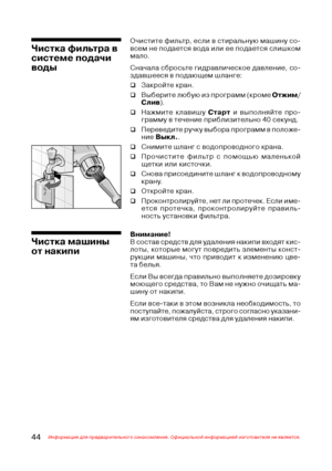 Page 4544Информация для предварительного ознакомления. Официальной информацией изготовителя не является.
Очистите фильтр, если в стиральную машину со@
всем не подается вода или ее подается слишком
мало.
Сначала сбросьте гидравлическое давление, со@
здавшееся в подающем шланге:
‰Закройте кран.
‰Выберите любую из программ (кроме Отжим/
Слив).
‰Нажмите клавишу Старт и выполняйте про@
грамму в течение приблизительно 40 секунд.
‰Переведите ручку выбора программ в положе@
ние Выкл..
‰Снимите шланг с водопроводного...