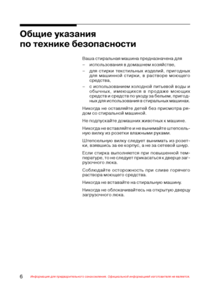 Page 76Информация для предварительного ознакомления. Официальной информацией изготовителя не является.
Ваша стиральная машина предназначена для
– использования в домашнем хозяйстве,
– для стирки текстильных изделий, пригодных
для машинной стирки, в растворе моющего
средства,
– с использованием холодной питьевой воды и
обычных, имеющихся в продаже моющих
средств и средств по уходу за бельем, пригод@
ных для использования в стиральных машинах.
Никогда не оставляйте детей без присмотра ря@
дом со стиральной...