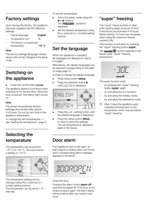 Page 88
Factory settings 
Upon leaving the factory, the appliance  
has been supplied with the following 
settings: 
– Fascia language: English
– Temperature unit:  °C
– The freezer compartment  temperature: –
18 °C
Note
The factory settings (language, tempe- 
rature unit) can be changed in the setup 
mode.
Switching on  
the appliance  Press the on/off button  .
The appliance starts to cool down when  
switched on for the first time. When the 
door is opened, the interior light comes  
on. Note 
The preset...