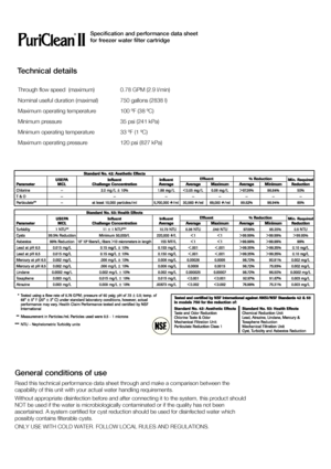 Page 1818Specification and performance data sheet  
for freezer water filter cartridge
Technical details Through flow speed  (maximum) 0.78 GPM (2.9 l/min) 
Nominal useful duration (maximal) 750 gallons (2838 l) 
Maximum operating temperature 100 ºF (38 ºC)
Minimum pressure 35 psi (241 kPa) 
Minimum operating temperature 33 ºF (1 ºC) 
Maximum operating pressure 120 psi (827 kPa)
General conditions of use 
Read this technical performance data sheet through and make a comparison between the  
capability of this...