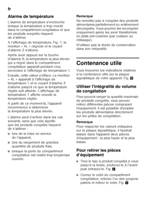 Page 46fr 
46
Alarme de température
L’alarme de température s’enclenche  
lorsque la température a trop monté  
dans le compartiment congélateur et que  
les produits surgelés risquent  
de s’abîmer. 
A l’affichage de température, Fig. 1, la  
mention « AL » clignote et le voyant 
d’alarme 2 s’allume. 
Après avoir appuyé sur la touche  
d’alarme 6, la température la plus élevée  
qui a régné dans le compartiment 
congélateur apparaît pendant cinq 
secondes à l’affichage de température 1. 
Ensuite, cette valeur...