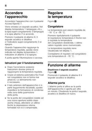 Page 64it 
64
Accendere  
l’apparecchio
Accendere l’apparecchio con il pulsante  
Acceso/Spento 7. 
Viene emesso un segnale acustico. Nel  
display temperatura 1 lampeggia «AL», 
la spia super-congelamento 3 lampeggia 
e la spia allarme 2 si accende. 
Premere il pulsante di allarme 6. Il  
segnale acustico si disattiva 
e l’indicatore super-congelamento 3 si  
spegne. 
Quando l’apparecchio raggiunge la  
temperatura regolata, questa viene  
indicata nel display temperatura 1.  
Indicatore di allarme 2 si...