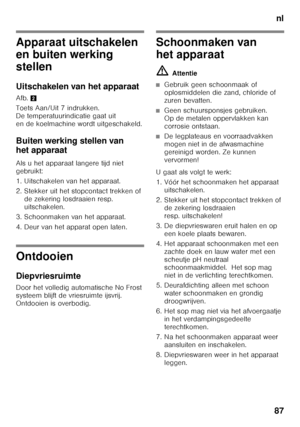 Page 87nl
87
Apparaat uitschakelen 
en buiten werking  
stellen 
Uitschakelen van het apparaat
Afb. 2
Toets Aan/Uit 7 indrukken.  
De temperatuurindicatie gaat uit 
en de koelmachine wordt uitgeschakeld.
Buiten werking stellen van  
het apparaat
Als u het apparaat langere tijd niet  
gebruikt: 
1. Uitschakelen van het apparaat.
2. Stekker uit het stopcontact trekken of  de zekering losdraaien resp.  
uitschakelen.
3. Schoonmaken van het apparaat. 
4. Deur van het apparat open laten.
Ontdooien 
Diepvriesruimte...