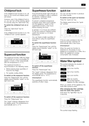 Page 1313
Childproof lock
If the childproof lock function is on, all
keys on the control and display panel
are locked.
However, even if the childproof lock is
on, you can turn off the 
warning signal
if it sounds using the "alarm/lock" key.
To switch the childproof lock on or
off:
Press the "alarm/lock" key for
2seconds.
If the childproof lock function is on, the
"childproof l
ock" symbol appears.
Supercool function
The supercool function chills the fridge
compartment as much as...