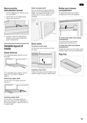 Page 1515
Removing the
delicatessen drawer
1.Pull the delicatessen drawer out as
far as possible.
2.Lift the front of the delicatessen
drawer and remove it.
3.Insertion: Insert the delicatessen
drawer into the drawer slide and
push it backwards.
Va ria b le layout of
inside
Glass shelves
The adjustable glass shelves can be
removed.
The adjustable glass shelves can be
taken out or moved to different
heights.
Removing a glass shelf:
Lift the front of the glass shelf and
remove it.
Inserting a glass shelf:
Lift...