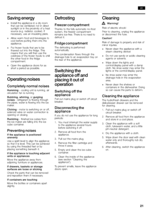 Page 2121
Saving energy
nInstall the appliance in a dry room
that can be ventilated; not in direct
sunlight or in the proximity of a heat
source (e.g. radiator, cooker). If
necessary, use an insulating plate.
nAllow warm food and beverages to
cool before putting them into the
appliance.
nPut frozen foods that are to be
thawed out into the fridge. This
means that you will then use the
coldness of the frozen foods to chill
the other food in the fridge
c
ompartment.
nOpen the appliance doors for as
short a period...