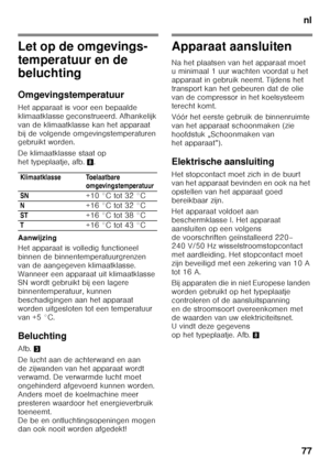 Page 77nl
77
Let op de omgevings- 
temperatuur en de 
beluchting 
Omgevingstemperatuur 
Het apparaat is voor een bepaalde  
klimaatklasse geconstrueerd. Afhankelijk 
van de klimaatklasse kan het apparaat 
bij de volgende omgevingstemperaturen  
gebruikt worden. 
De klimaatklasse staat op  
het typeplaatje, afb. 8.
Aanwijzing 
Het apparaat is volledig functioneel  
binnen de binnentemperatuurgrenzen 
van de aangegeven klimaatklasse.  
Wanneer een apparaat uit klimaatklasse  
SN wordt gebruikt bij een lagere...