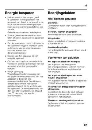 Page 87nl
87
Energie besparen
■Het apparaat in een droge, goed  
te ventileren ruimte plaatsen! Het  
apparaat niet direct in de zon of in de  
buurt van een warmtebron plaatsen 
zoals een verwarmingsradiator of een 
fornuis. 
Gebruik eventueel een isolatieplaat.
■Warme gerechten en dranken eerst  
laten afkoelen, daarna in het apparaat  
plaatsen!
■De diepvrieswaren om te ontdooien in  
de koelruimte leggen. Hierdoor benut 
u de koude van de diepvrieswaren 
voor het koelen van 
de levensmiddelen.
■Deuren van...