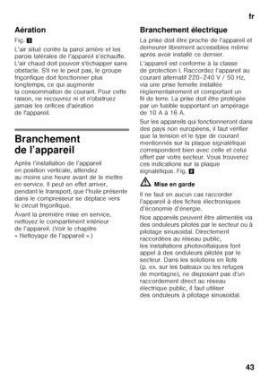 Page 43fr
43
Aération 
Fig.
3
L’air situé contre la paroi arrière et les  
parois latérales de l’appareil s’échauffe.  
L'air chaud doit pouvoir s'échapper sans 
obstacle. S'il ne le peut pas, le groupe  
frigorifique doit fonctionner plus  
longtemps, ce qui augmente 
la consommation de courant. Pour cette  
raison, ne recouvrez ni et n'obstruez  
jamais les orifices d'aération 
de l'appareil.
Branchement  
de l’appareil 
Après l’installation de l’appareil  
en position verticale,...