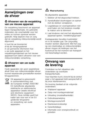 Page 66nl 
66
Aanwijzingen over  
de afvoer 
*Afvoeren van de verpakking 
van uw nieuwe apparaat 
De verpakking beschermt uw apparaat  
tegen transportschade. De gebruikte  
materialen zijn onschadelijk voor het  
milieu en kunnen opnieuw worden 
gebruikt. Help daarom mee en zorg 
dat de verpakking milieuvriendelijk wordt  
afgevoerd. 
U kunt bij uw leverancier  
of bij de reinigingsdienst  
in uw gemeente informeren hoe  
u uw oude apparaat en het 
verpakkingsmateriaal van het nieuwe 
apparaat kunt (laten)...