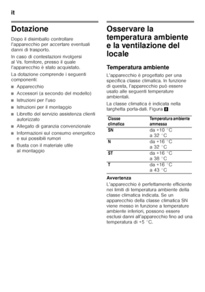 Page 60it 
60
Dotazione 
Dopo il disimballo controllare  
l’apparecchio per accertare eventuali  
danni di trasporto. 
In caso di contestazioni rivolgersi  
al Vs. fornitore, presso il quale  
l’apparecchio è stato acquistato. 
La dotazione comprende i seguenti  
componenti:
■Apparecchio
■Accessori (a secondo del modello)
■Istruzioni per l’uso
■Istruzioni per il montaggio
■Libretto del servizio assistenza clienti  
autorizzato
■Allegato di garanzia convenzionale
■Informazioni sul consumo energetico  
e sui...