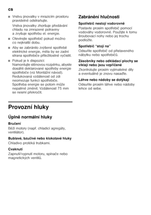 Page 18cs 
18
■Vrstvu jinovatky v mrazicím prostoru  
pravidelně odstra ňujte.
Vrstva jinovatky zhoršuje p Ŏedávání 
chladu na zmrazené potraviny  
a zvyšuje spot Ŏebu el. energie.
■Otevírejte spot Ŏebi č pokud možno 
co nejkratší dobu.
■Aby se zabránilo zvýšené spot Ŏeb ě 
elektrické energie, m ěla by se zadní 
strana spot Ŏebi če p Ŏíležitostn ě vy čistit. 
■Pokud je k dispozici:   
Namontujte st ěnovou rozp ěrku, abyste 
dosáhli deklarované spot Ŏeby energie 
spot Ŏebi če (viz Montážní návod). 
Redukovaná...