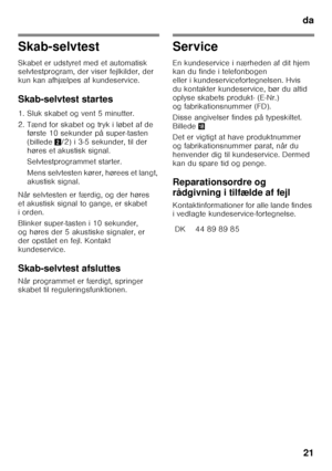 Page 21da21
Skab-selvtest 
Skabet er udstyret med et automatisk  
selvtestprogram, der viser fejlkilder, der  
kun kan afhjælpes af kundeservice. 
Skab-selvtest startes 
1. Sluk skabet og vent 5 minutter. 
2. Tænd for skabet og tryk i løbet af de  første 10 sekunder på super-tasten  
(billede 2/2) i 3-5 sekunder, til der 
høres et akustisk signal. 
Selvtestprogrammet starter. 
M e n s  s e l v t e s t e n  k ø r e r ,  h ø r e e s  e t  l a n g t ,   
akustisk signal.
Når selvtesten er færdig, og der høres 
et...