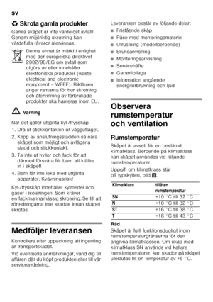 Page 24sv 
24
*
Skrota gamla produkter
Gamla skåpet är inte värdelöst avfall!  
Genom miljöriktig skrotning kan 
värdefulla råvaror återvinnas. ã= Varning
När det gäller uttjänta kyl-/frysskåp 
1. Dra ut stickkontakten ur vägguttaget. 
2. Klipp av anslutningssladden så nära  skåpet som möjligt och avlägsna  
sladd och stickkontakt.
3. Ta inte ut hyllor och fack för att  därmed försvåra för barn att klättra 
in i skåpet!
4. Barn får inte leka med uttjänta  apparater. Kvävningsrisk!
Kyl-/frysskåp innehåller...