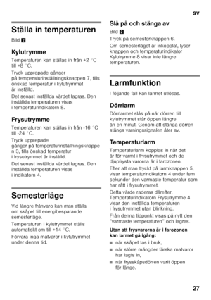 Page 27sv 
27
Ställa in temperaturen 
Bild2
Ky l u t r y m m e 
Temperaturen kan ställas in från +2 °C  
till +8 °C. 
Tryck upprepade gånger  
på temperaturinställningsknappen 7, tills 
önskad temperatur i kylutrymmet 
är inställd. 
Det senast inställda värdet lagras. Den  
inställda temperaturen visas 
i temperaturindikatorn 8. 
Frysutrymme 
Temperaturen kan ställas in från -16 °C  
till -24 °C. 
Tryck upprepade  
gånger på temperaturinställningsknappe 
n 3, tills önskad temperatur  
i frysutrymmet är...