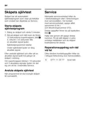 Page 38sv 
38
Skåpets självtest 
Skåpet har ett automatiskt  
självtestprogram som visar på felkällor  
som endast kan åtgärdas av Service. 
Starta skåpets  
självtestprogram 
1. Stäng av skåpet och vänta 5 minuter. 
2. Slå på skåpet och håll inom de första 10 sekunderna superknappen, bild 2/
2, intryckt i 3-5 sekunder tills  
en akustisk signal ljuder. 
Självtestprogrammet startar. 
Under självtestet ljuder en lång  
akustisk signal.
Efter avslutat självtest och efter att en  
akustisk signal ljudit två gånger...