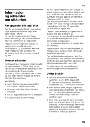 Page 39no39
no In nholds fo rt eg nel sen
oB ruk
sa nvis nin g
Informasjon  
og advarsler  
om sikkerhet 
Før apparatet blir tatt i bruk 
Før du tar apparatet i bruk, må du lese  
nøye igjennom de informasjonene 
som finnes i bruks- 
og monteringsanvisningen! Disse  
inneholder viktige råd om installasjon,  
bruk og vedlikehold av apparatet. 
Produsenten overtar intet ansvar for  
skader som oppstår dersom  
anvisningene og advarslene ikke blir 
fulgt. Oppbevar alle trykksakene 
for senere bruk eller for en...