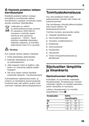 Page 59fi
59
*
Käytöstä poistetun laitteen 
kierrätysohjeet 
Käytöstä poistetut laitteet voidaan  
kierrättää ja toimittamalla laitteet  
kierrätykseen saadaan arvokkaita raaka-
aineita uudelleen käytettäväksi. ã= Varoitus
Kun poistat vanhan laitteen käytöstä 
1. Irrota pistotulppa pistorasiasta. 
2. Katkaise liitäntäjohto ja irrota  se pistotulppineen.
3. Jätä kaappiin hyllyt ja laatikot, näin  lasten on vaikeampi päästä sisälle  
kaappiin!
4. Älä anna lasten leikkiä käytöstä  poistetulla laitteella....