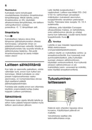 Page 60fi 
60
Huomautus 
Kylmälaite toimii tehokkaasti  
noudatettaessa ilmoitetun ilmastoluokan  
lämpötilarajoja. Mikäli laitetta, jonka 
ilmastoluokka on SN, käytetään  
alhaisemmissa lämpötiloissa, niin laitteen  
vahingoittuminen voidaan 
poissulkea +5 °C lämpötilaan asti. 
Ilmankierto 
Kuva
3
Kylmälaitteen takana oleva ilma  
lämpenee jäähdytyskoneiston ollessa  
toiminnassa. Lämpimän ilman on 
päästävä poistumaan esteettä. Muutoin 
jäähdytyskoneisto käy suurella teholla ja 
sähkönkulutus lisääntyy. Älä...